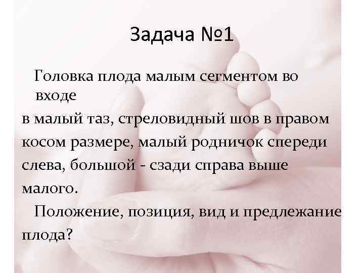 Задача № 1 Головка плода малым сегментом во входе в малый таз, стреловидный шов