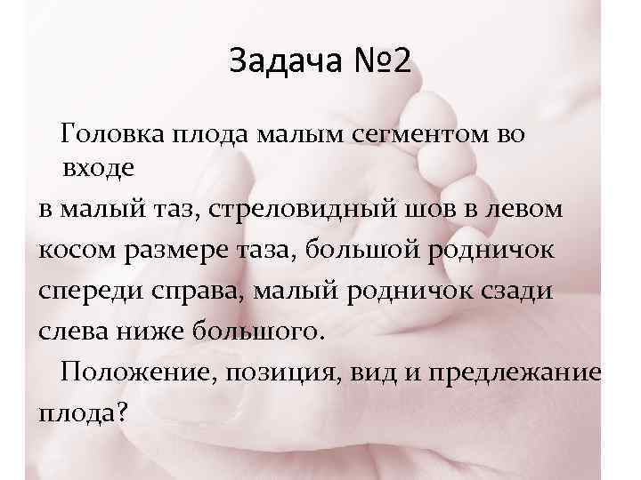 Задача № 2 Головка плода малым сегментом во входе в малый таз, стреловидный шов