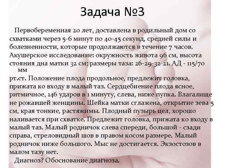 Задача № 3 Первобеременная 20 лет, доставлена в родильный дом со схватками через 5