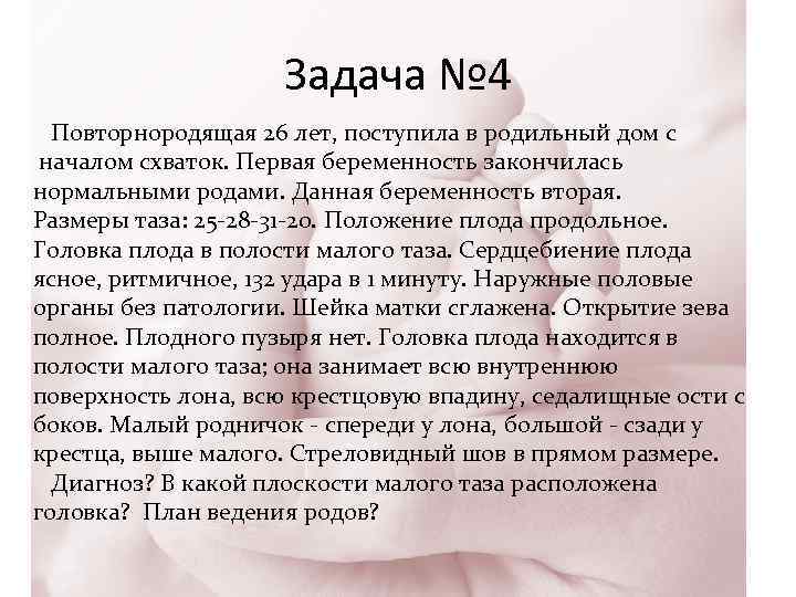 Задача № 4 Повторнородящая 26 лет, поступила в родильный дом с началом схваток. Первая