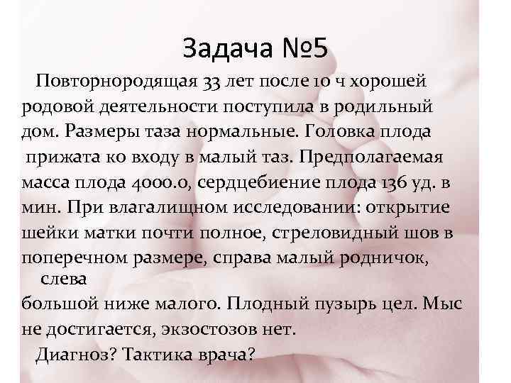 Задача № 5 Повторнородящая 33 лет после 10 ч хорошей родовой деятельности поступила в