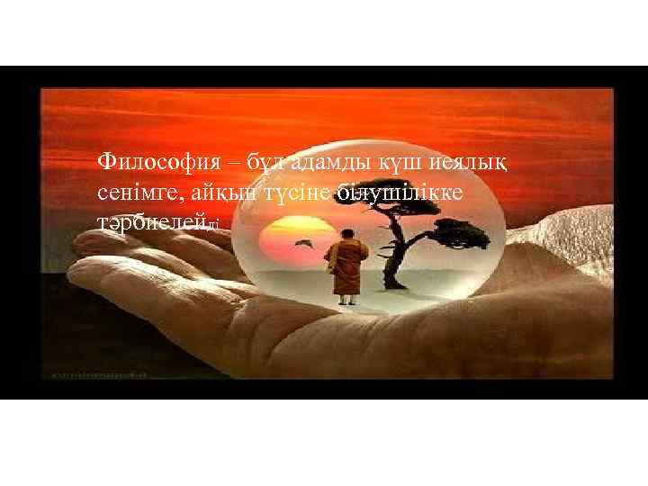 Философия – бұл адамды күш иеялық сенімге, айқын түсіне білушілікке тәрбиелейді 