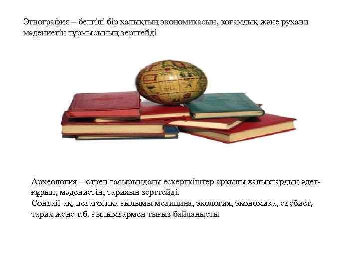 Этнография – белгілі бір халықтың экономикасын, қоғамдық және рухани мәдениетін тұрмысының зерттейді Археология –
