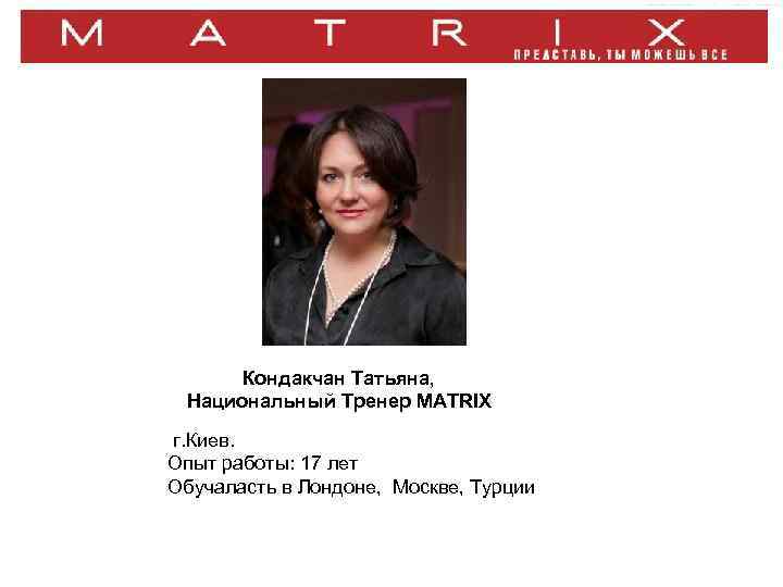 ЗАПРОШЕННЯ Кондакчан Татьяна, Национальный Тренер MATRIX г. Киев. Опыт работы: 17 лет Обучаласть в