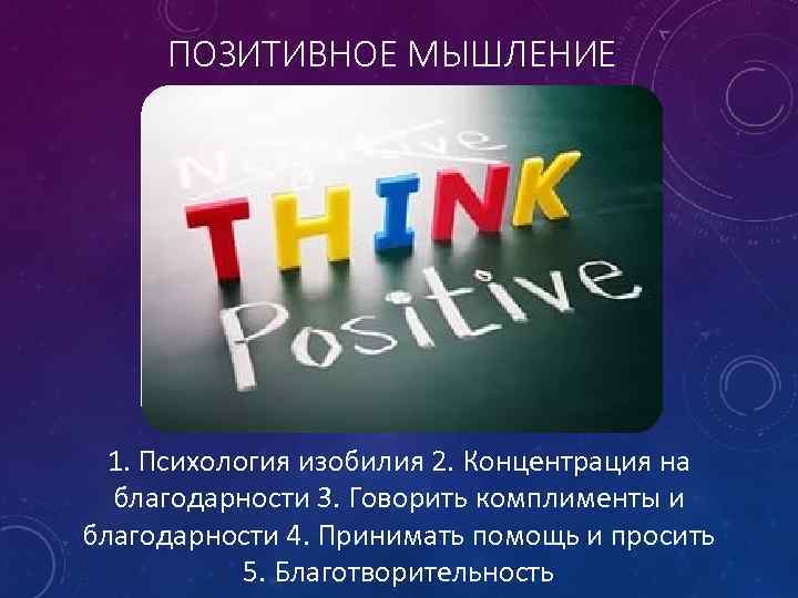 ПОЗИТИВНОЕ МЫШЛЕНИЕ 1. Психология изобилия 2. Концентрация на благодарности 3. Говорить комплименты и благодарности