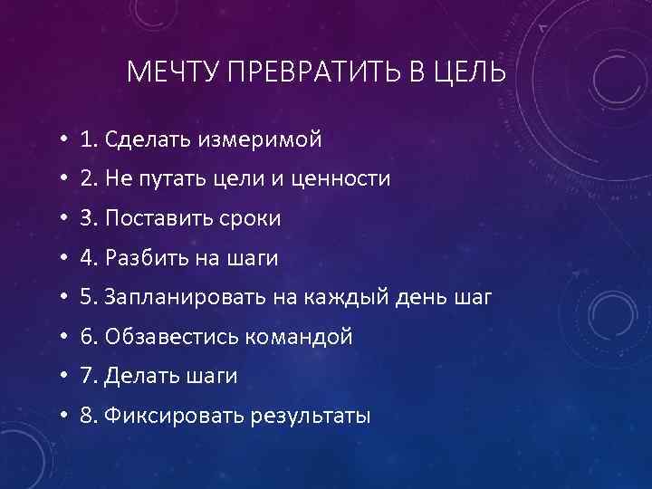 МЕЧТУ ПРЕВРАТИТЬ В ЦЕЛЬ • 1. Сделать измеримой • 2. Не путать цели и