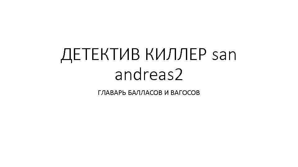 ДЕТЕКТИВ КИЛЛЕР san andreas 2 ГЛАВАРЬ БАЛЛАСОВ И ВАГОСОВ 