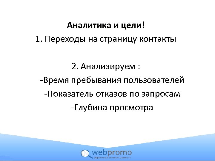 Аналитика и цели! 1. Переходы на страницу контакты 2. Анализируем : -Время пребывания пользователей