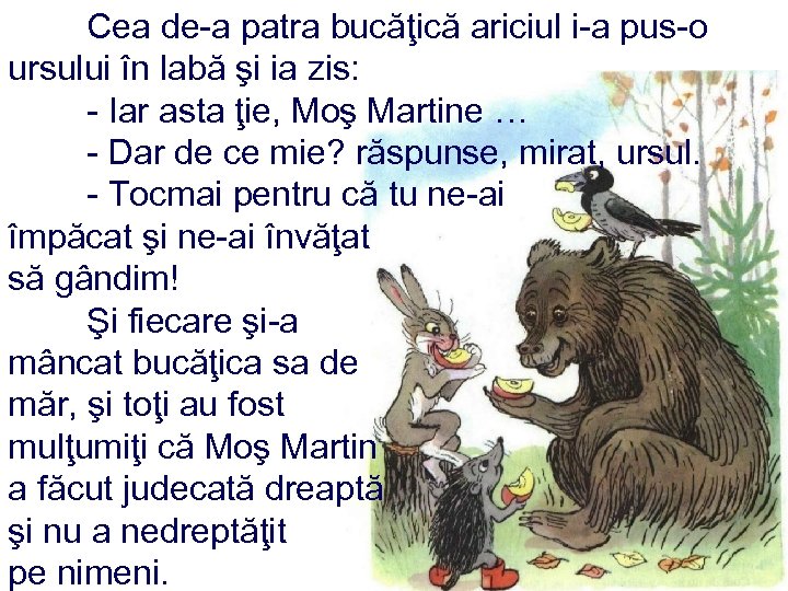 Cea de-a patra bucăţică ariciul i-a pus-o ursului în labă şi ia zis: -