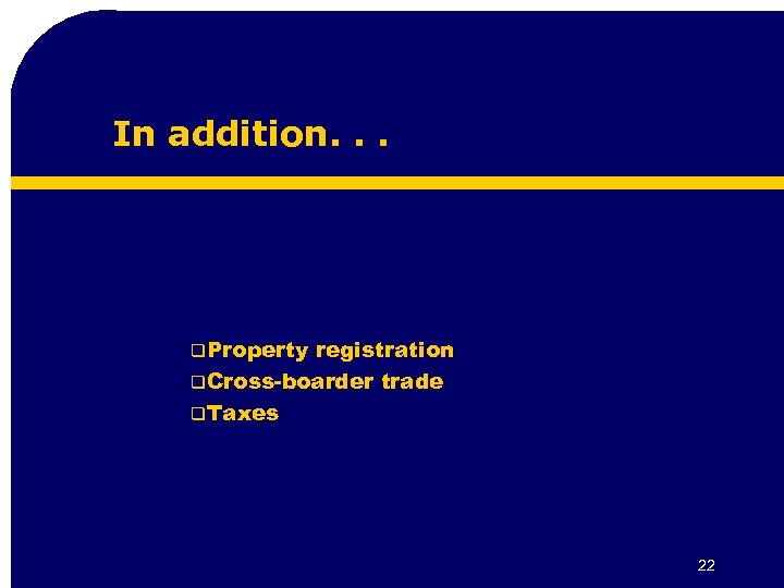 In addition. . . q. Property registration q. Cross-boarder trade q. Taxes 22 