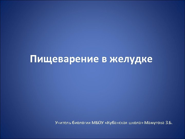 Пищеварение в желудке Учитель биологии МБОУ «Кубанская школа» Мамутова З. Б. 