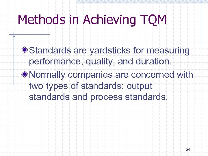 Methods in Achieving TQM Standards are yardsticks for measuring performance, quality, and duration. Normally