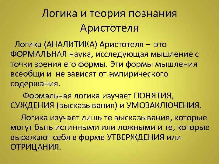 Логика и теория познания Аристотеля Логика (АНАЛИТИКА) Аристотеля – это ФОРМАЛЬНАЯ наука, исследующая мышление