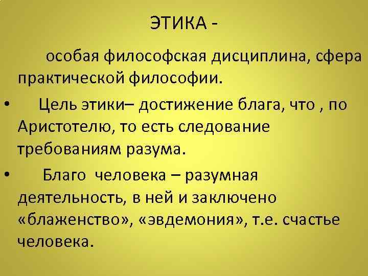 ЭТИКА особая философская дисциплина, сфера практической философии. • Цель этики– достижение блага, что ,