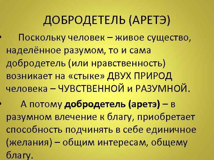 ДОБРОДЕТЕЛЬ (АРЕТЭ) • Поскольку человек – живое существо, наделённое разумом, то и сама добродетель