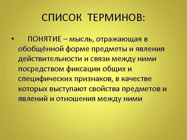 СПИСОК ТЕРМИНОВ: • ПОНЯТИЕ – мысль, отражающая в обобщённой форме предметы и явления действительности