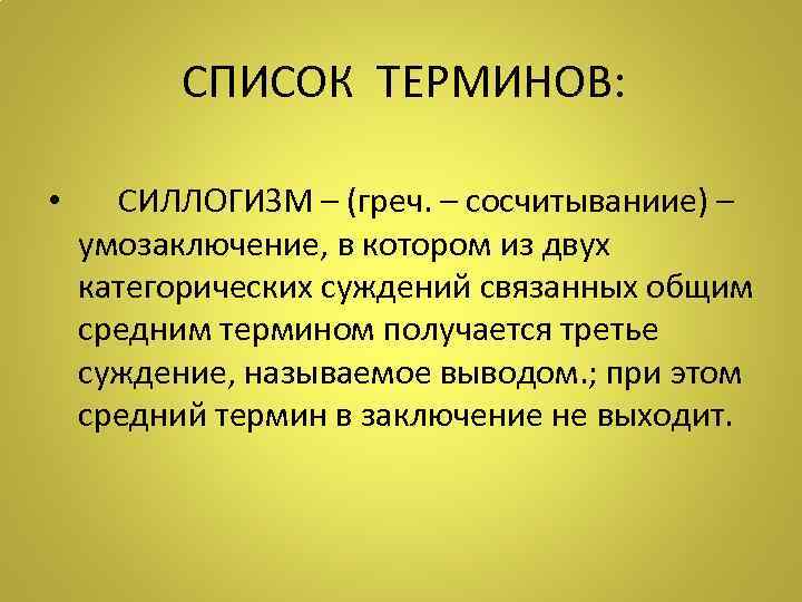 СПИСОК ТЕРМИНОВ: • СИЛЛОГИЗМ – (греч. – сосчитываниие) – умозаключение, в котором из двух