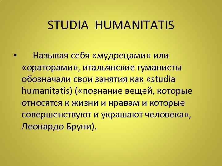 STUDIA HUMANITATIS • Называя себя «мудрецами» или «ораторами» , итальянские гуманисты обозначали свои занятия