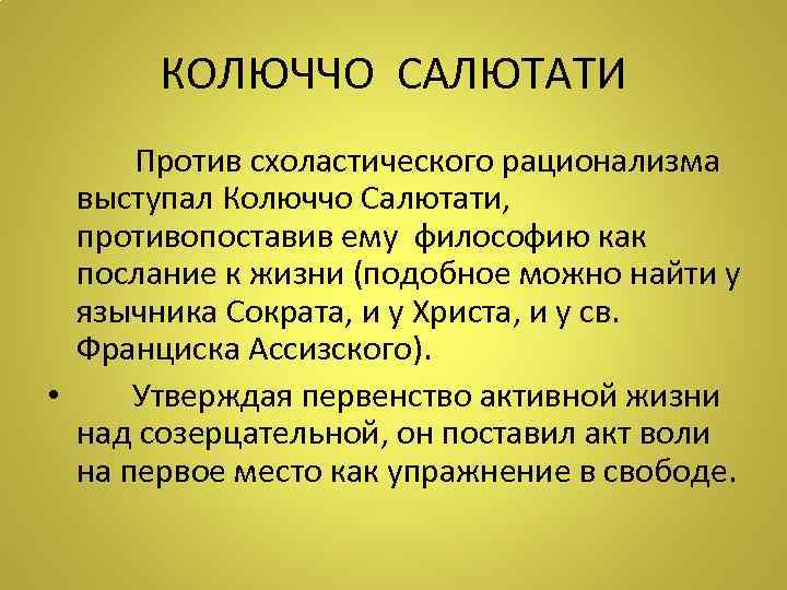 КОЛЮЧЧО САЛЮТАТИ Против схоластического рационализма выступал Колюччо Салютати, противопоставив ему философию как послание к