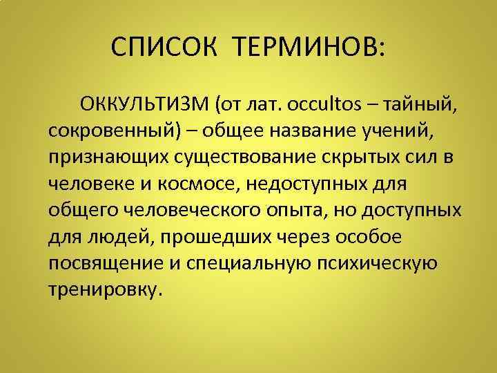 СПИСОК ТЕРМИНОВ: ОККУЛЬТИЗМ (от лат. occultos – тайный, сокровенный) – общее название учений, признающих