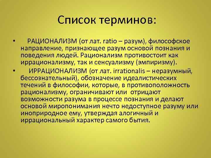  Список терминов: • РАЦИОНАЛИЗМ (от лат. ratio – разум), философское направление, признающее разум