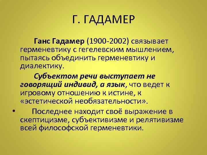 Г. ГАДАМЕР Ганс Гадамер (1900 -2002) связывает герменевтику с гегелевским мышлением, пытаясь объединить герменевтику