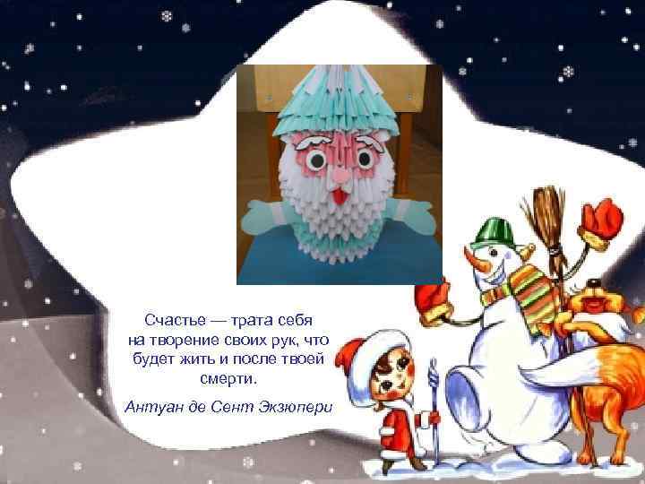 Счастье — трата себя на творение своих рук, что будет жить и после твоей