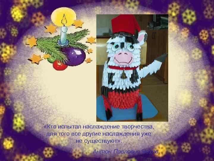  «Кто испытал наслаждение творчества, для того все другие наслаждения уже не существуют» .