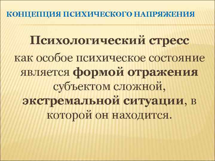 КОНЦЕПЦИЯ ПСИХИЧЕСКОГО НАПРЯЖЕНИЯ Психологический стресс как особое психическое состояние является формой отражения субъектом сложной,