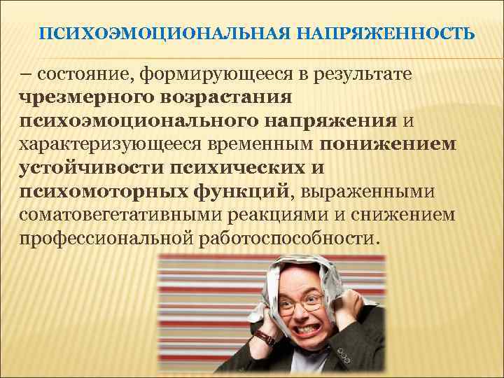 ПСИХОЭМОЦИОНАЛЬНАЯ НАПРЯЖЕННОСТЬ – состояние, формирующееся в результате чрезмерного возрастания психоэмоционального напряжения и характеризующееся временным