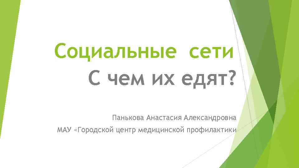 Социальные сети С чем их едят? Панькова Анастасия Александровна МАУ «Городской центр медицинской профилактики