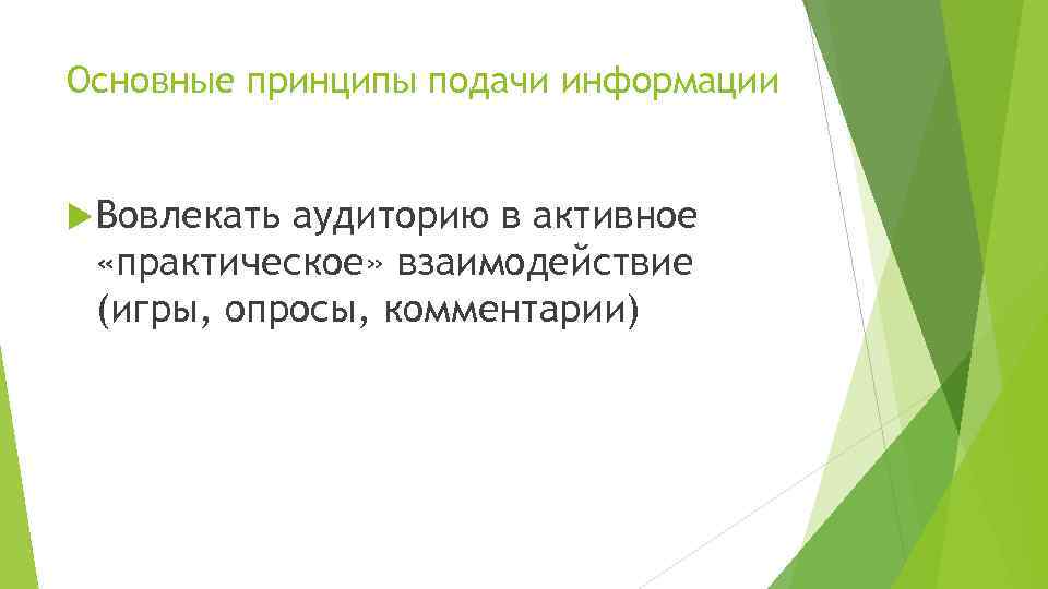 Основные принципы подачи информации Вовлекать аудиторию в активное «практическое» взаимодействие (игры, опросы, комментарии) 