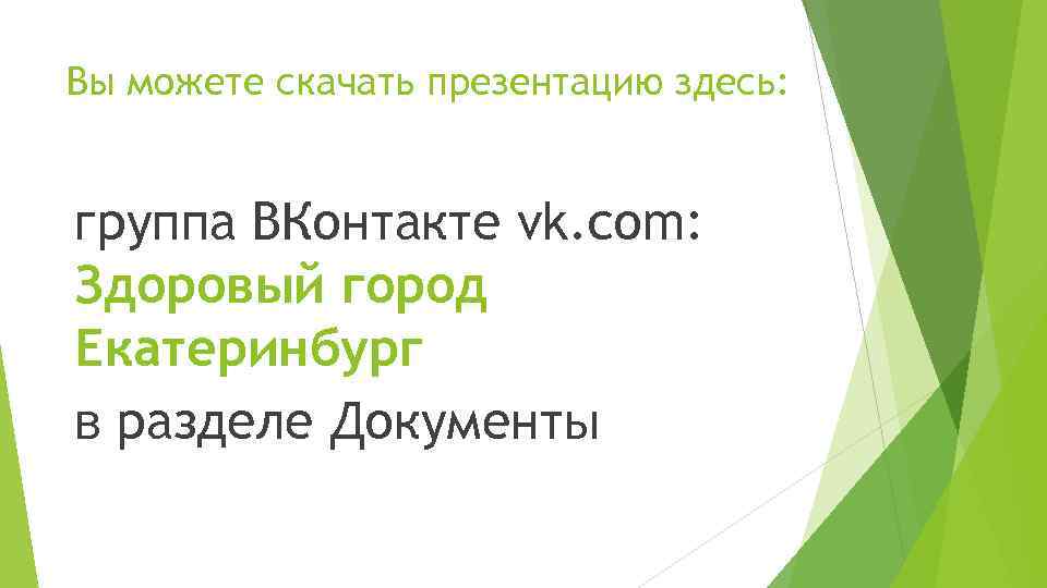 Вы можете скачать презентацию здесь: группа ВКонтакте vk. com: Здоровый город Екатеринбург в разделе