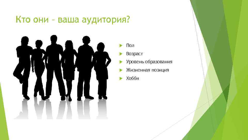 Кто они – ваша аудитория? Пол Возраст Уровень образования Жизненная позиция Хобби 