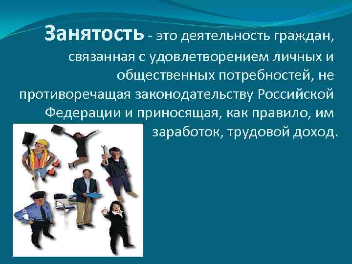 Занятость - это деятельность граждан, связанная с удовлетворением личных и общественных потребностей, не противоречащая