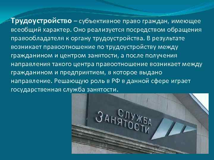 Трудоустройство – субъективное право граждан, имеющее всеобщий характер. Оно реализуется посредством обращения правообладателя к