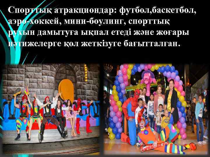 Спорттық атракциондар: футбол, баскетбол, аэро-хоккей, мини-боулинг, спорттық рухын дамытуға ықпал етеді және жоғары нәтижелерге