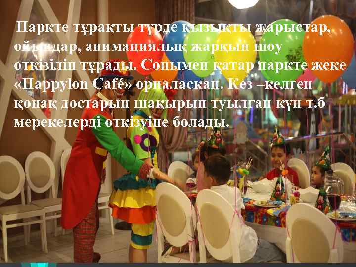 Паркте тұрақты түрде қызықты жарыстар, ойындар, анимациялық жарқын шоу өткізіліп тұрады. Сонымен қатар паркте