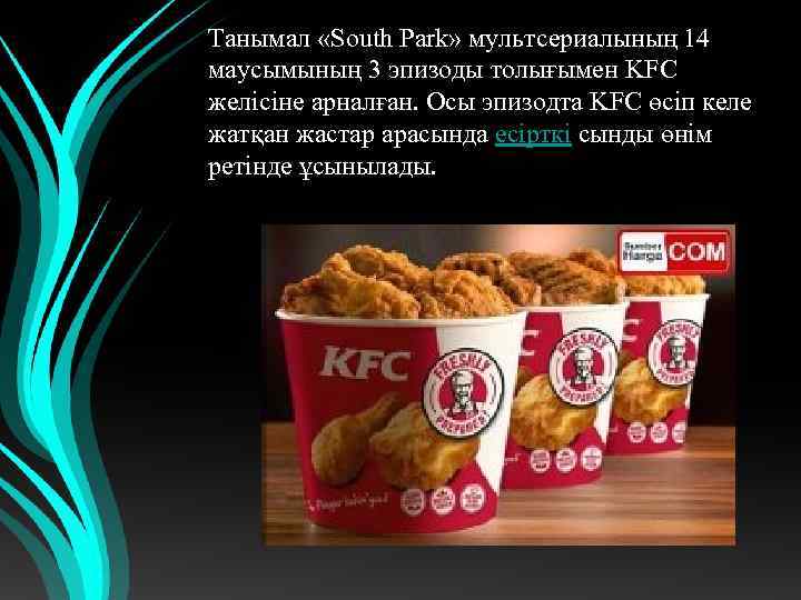 Танымал «South Park» мультсериалының 14 маусымының 3 эпизоды толығымен KFC желісіне арналған. Осы эпизодта