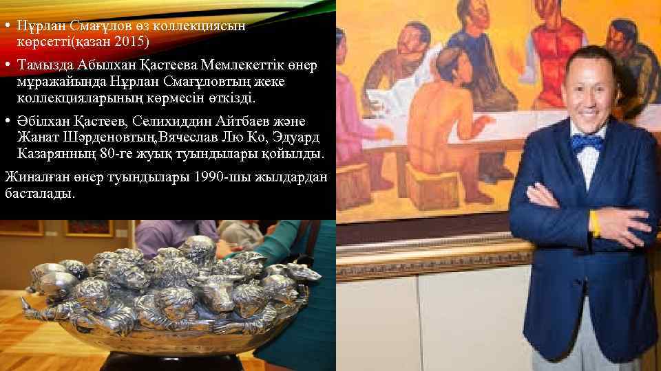  • Нұрлан Смағұлов өз коллекциясын көрсетті(қазан 2015) • Тамызда Абылхан Қастеева Мемлекеттік өнер
