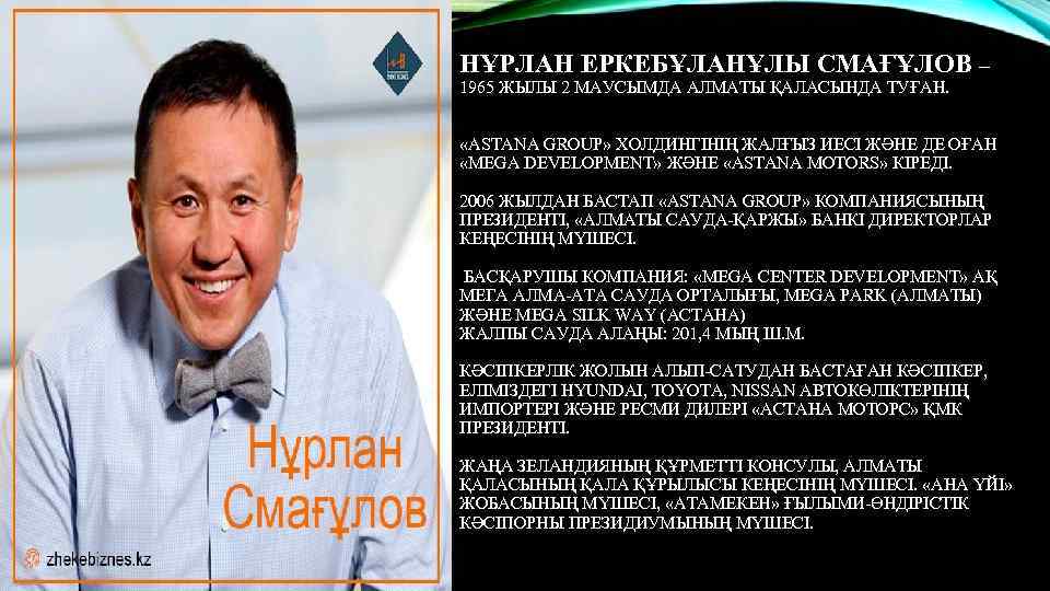 НҰРЛАН ЕРКЕБҰЛАНҰЛЫ СМАҒҰЛОВ – 1965 ЖЫЛЫ 2 МАУСЫМДА АЛМАТЫ ҚАЛАСЫНДА ТУҒАН. «ASTANA GROUP» ХОЛДИНГІНІҢ