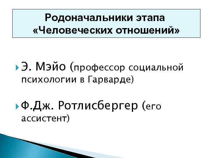 Родоначальники этапа «Человеческих отношений» Э. Мэйо (профессор социальной психологии в Гарварде) Ф. Дж. Ротлисбергер