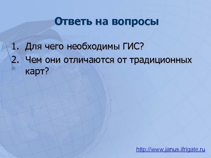 Ответь на вопросы 1. Для чего необходимы ГИС? 2. Чем они отличаются от традиционных