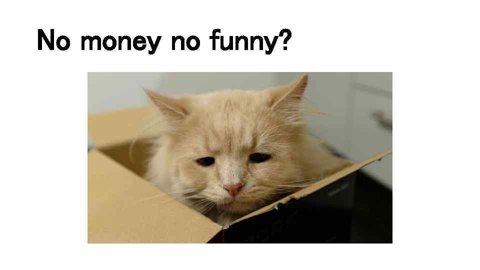 No money no funny? 