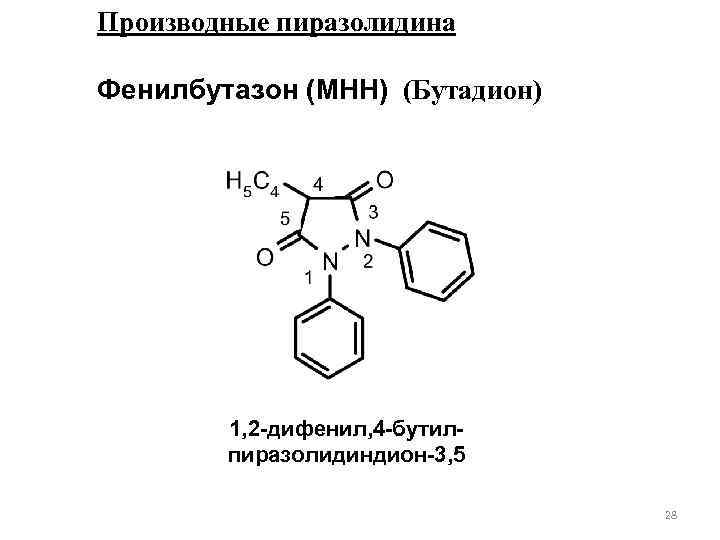Производные пиразолидина Фенилбутазон (МНН) (Бутадион) 1, 2 -дифенил, 4 -бутилпиразолидиндион-3, 5 28 