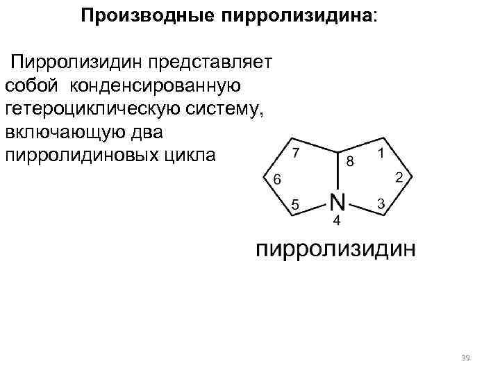  Производные пирролизидина: Пирролизидин представляет собой конденсированную гетероциклическую систему, включающую два пирролидиновых цикла 39