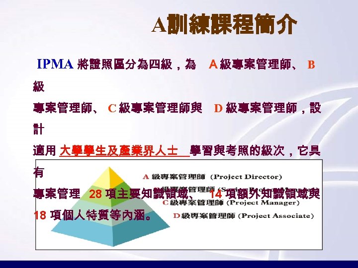 A訓練課程簡介 IPMA 將證照區分為四級，為 Ａ 級專案管理師、 B 級 專案管理師、 C 級專案管理師與 D 級專案管理師，設 計 適用