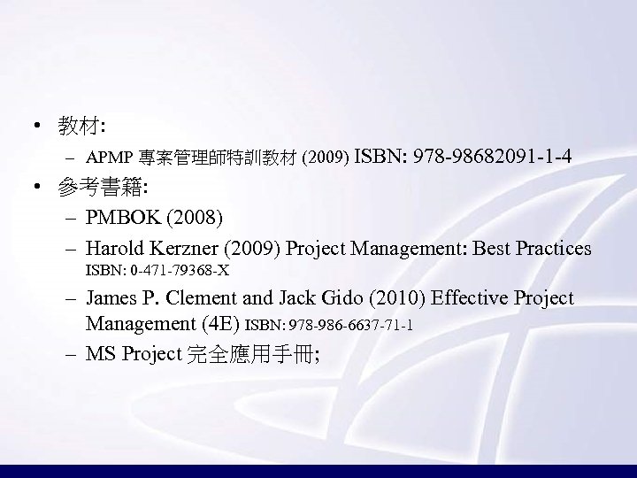  • 教材: – APMP 專案管理師特訓教材 (2009) ISBN: 978 -98682091 -1 -4 • 參考書籍: