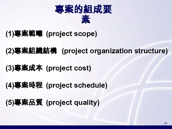 專案的組成要 素 (1)專案範疇 (project scope) (2)專案組織結構 (project organization structure) (3)專案成本 (project cost) (4)專案時程 (project
