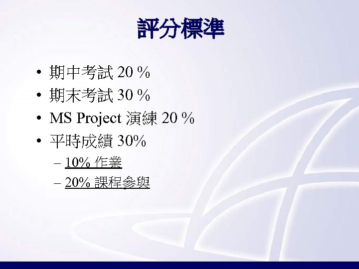 評分標準 • • 期中考試 20 % 期末考試 30 % MS Project 演練 20 %